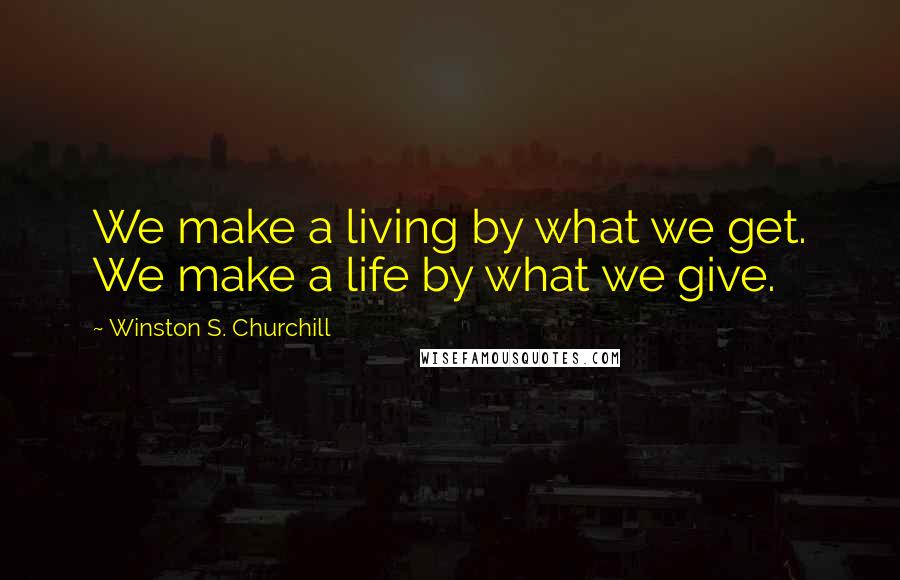 Winston S. Churchill Quotes: We make a living by what we get. We make a life by what we give.