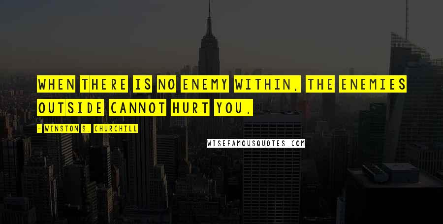 Winston S. Churchill Quotes: When there is no enemy within, the enemies outside cannot hurt you.