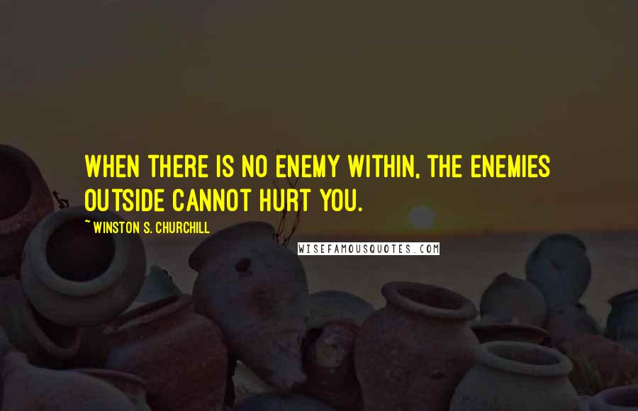 Winston S. Churchill Quotes: When there is no enemy within, the enemies outside cannot hurt you.