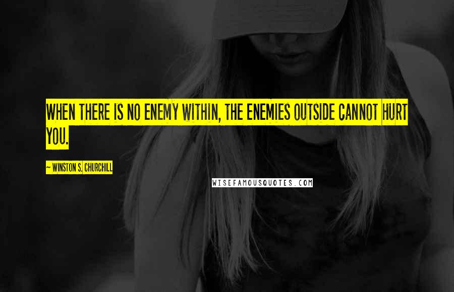 Winston S. Churchill Quotes: When there is no enemy within, the enemies outside cannot hurt you.