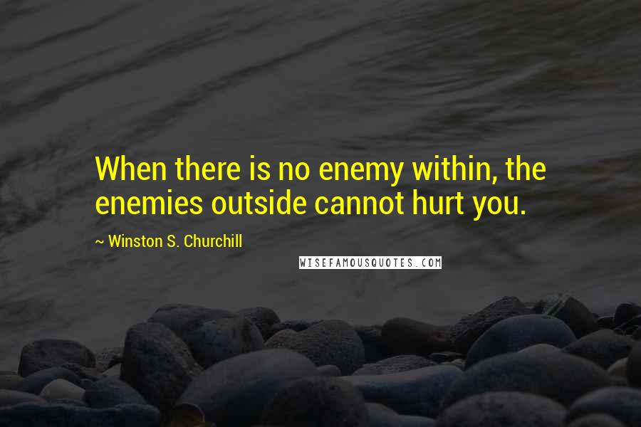 Winston S. Churchill Quotes: When there is no enemy within, the enemies outside cannot hurt you.