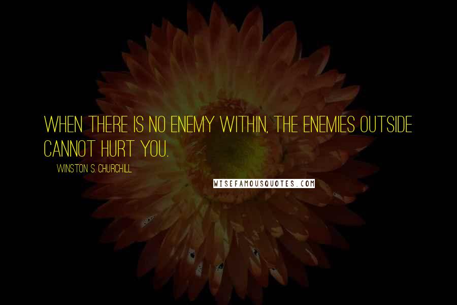 Winston S. Churchill Quotes: When there is no enemy within, the enemies outside cannot hurt you.