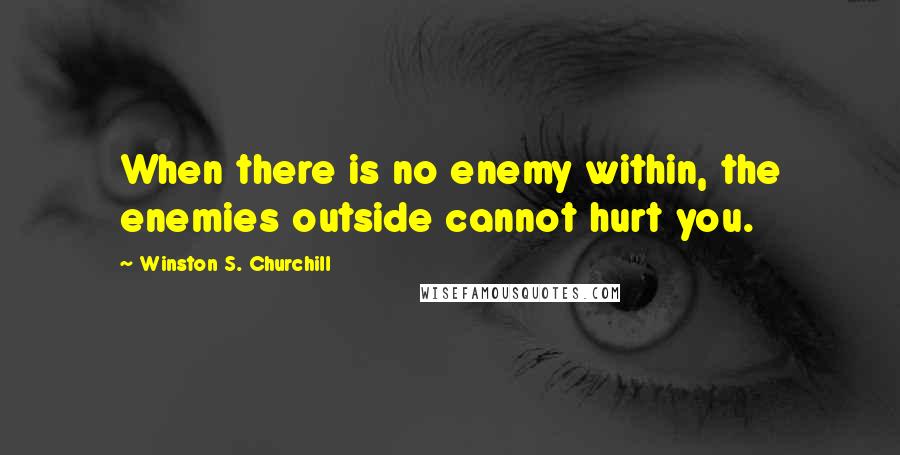 Winston S. Churchill Quotes: When there is no enemy within, the enemies outside cannot hurt you.