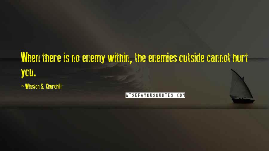 Winston S. Churchill Quotes: When there is no enemy within, the enemies outside cannot hurt you.