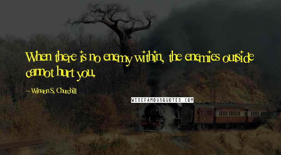 Winston S. Churchill Quotes: When there is no enemy within, the enemies outside cannot hurt you.