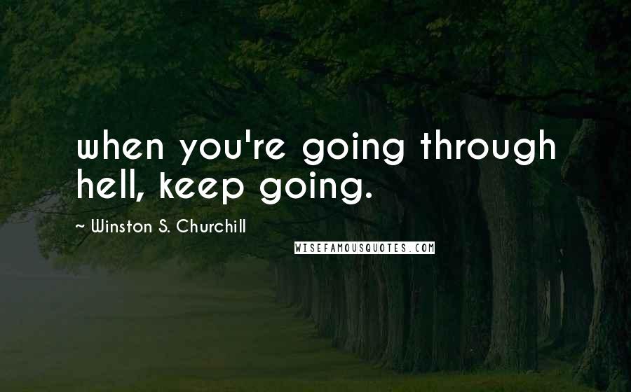 Winston S. Churchill Quotes: when you're going through hell, keep going.