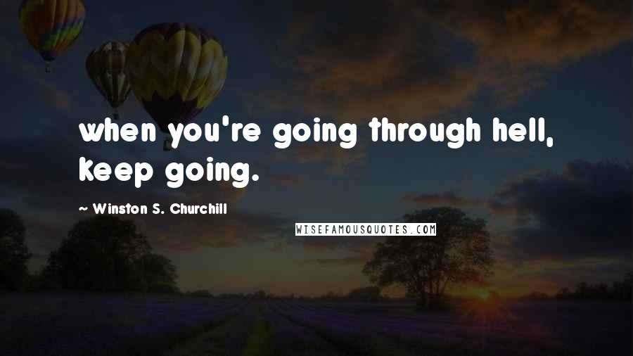 Winston S. Churchill Quotes: when you're going through hell, keep going.