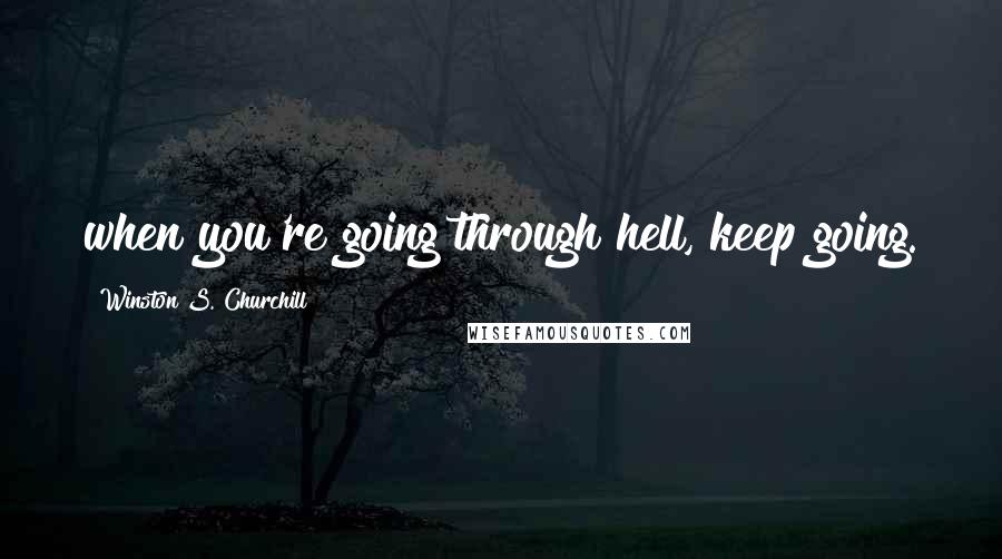 Winston S. Churchill Quotes: when you're going through hell, keep going.