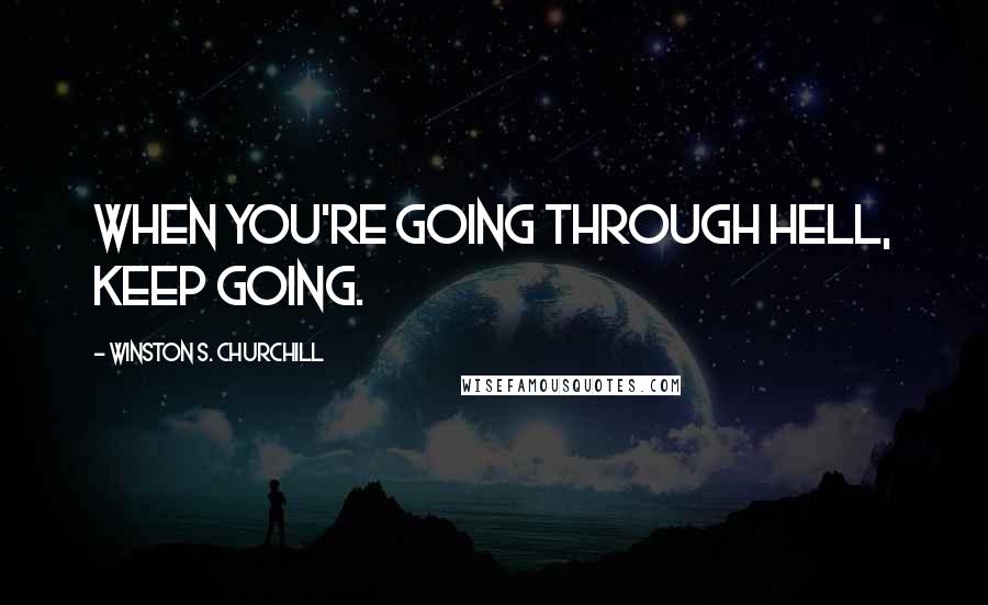 Winston S. Churchill Quotes: when you're going through hell, keep going.