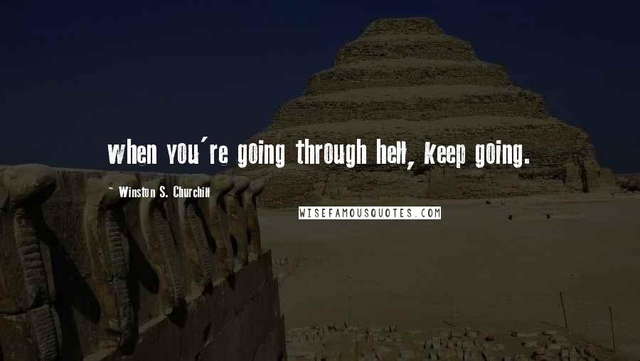 Winston S. Churchill Quotes: when you're going through hell, keep going.