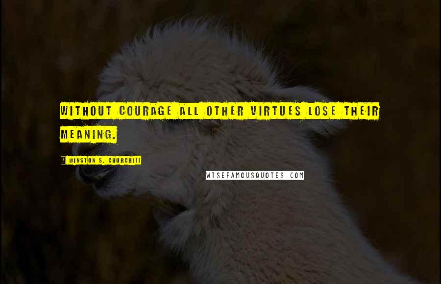 Winston S. Churchill Quotes: Without courage all other virtues lose their meaning.