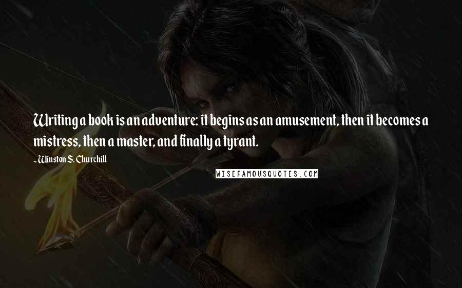 Winston S. Churchill Quotes: Writing a book is an adventure: it begins as an amusement, then it becomes a mistress, then a master, and finally a tyrant.