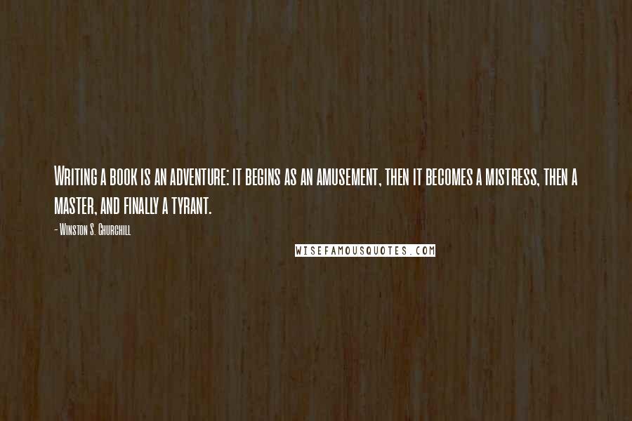 Winston S. Churchill Quotes: Writing a book is an adventure: it begins as an amusement, then it becomes a mistress, then a master, and finally a tyrant.