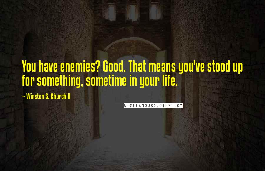 Winston S. Churchill Quotes: You have enemies? Good. That means you've stood up for something, sometime in your life.