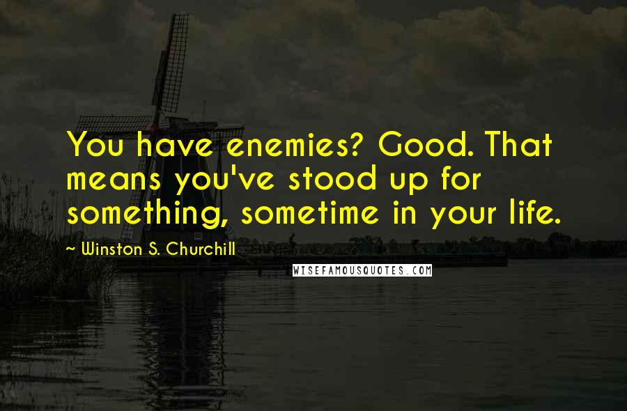 Winston S. Churchill Quotes: You have enemies? Good. That means you've stood up for something, sometime in your life.