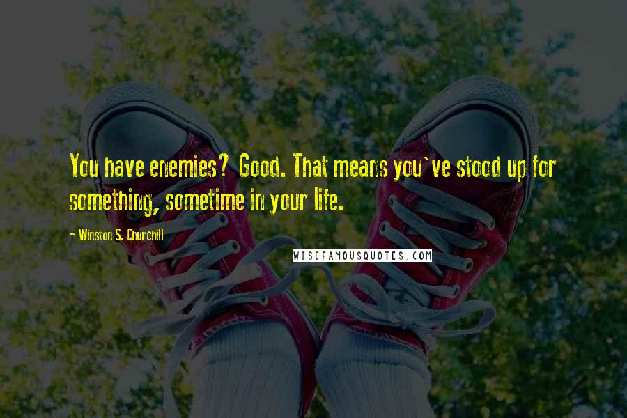 Winston S. Churchill Quotes: You have enemies? Good. That means you've stood up for something, sometime in your life.