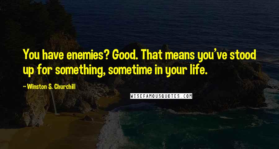 Winston S. Churchill Quotes: You have enemies? Good. That means you've stood up for something, sometime in your life.