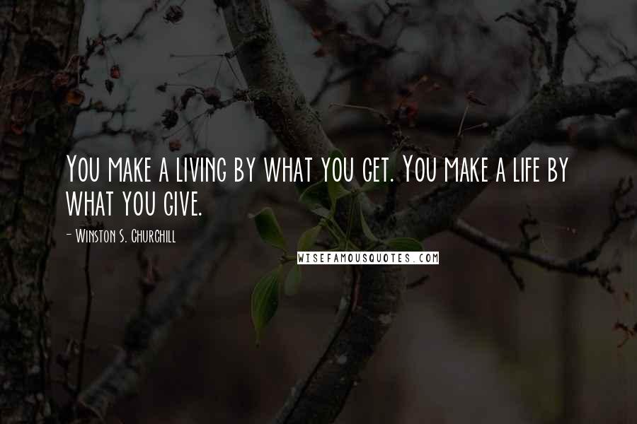 Winston S. Churchill Quotes: You make a living by what you get. You make a life by what you give.