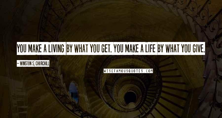 Winston S. Churchill Quotes: You make a living by what you get. You make a life by what you give.