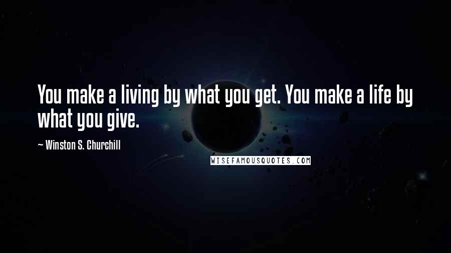 Winston S. Churchill Quotes: You make a living by what you get. You make a life by what you give.