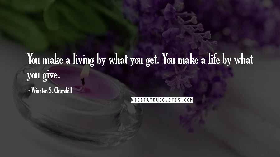 Winston S. Churchill Quotes: You make a living by what you get. You make a life by what you give.