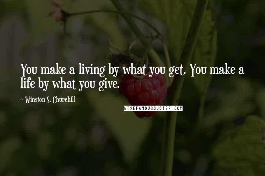 Winston S. Churchill Quotes: You make a living by what you get. You make a life by what you give.