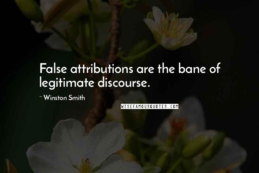 Winston Smith Quotes: False attributions are the bane of legitimate discourse.