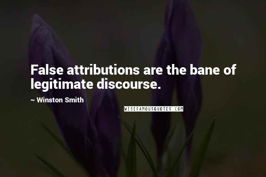 Winston Smith Quotes: False attributions are the bane of legitimate discourse.