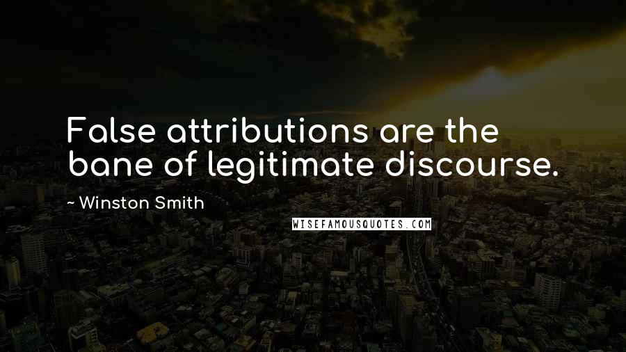 Winston Smith Quotes: False attributions are the bane of legitimate discourse.