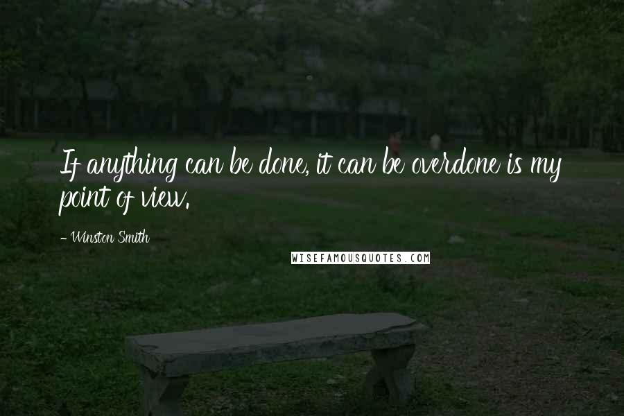 Winston Smith Quotes: If anything can be done, it can be overdone is my point of view.