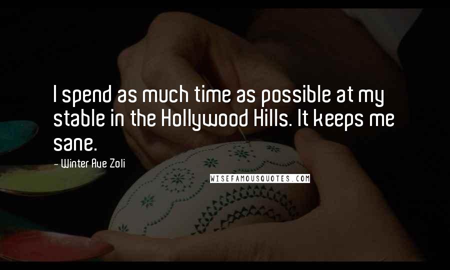 Winter Ave Zoli Quotes: I spend as much time as possible at my stable in the Hollywood Hills. It keeps me sane.