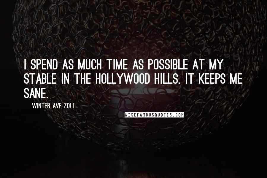 Winter Ave Zoli Quotes: I spend as much time as possible at my stable in the Hollywood Hills. It keeps me sane.