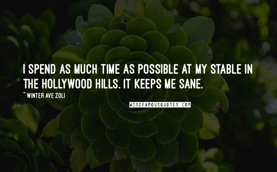 Winter Ave Zoli Quotes: I spend as much time as possible at my stable in the Hollywood Hills. It keeps me sane.