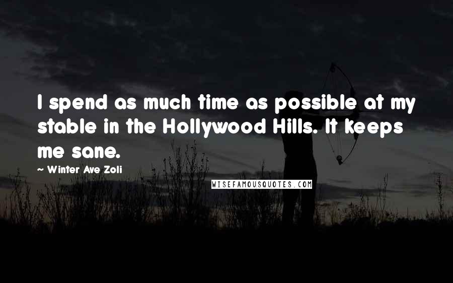 Winter Ave Zoli Quotes: I spend as much time as possible at my stable in the Hollywood Hills. It keeps me sane.