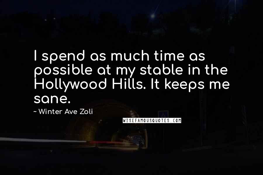 Winter Ave Zoli Quotes: I spend as much time as possible at my stable in the Hollywood Hills. It keeps me sane.