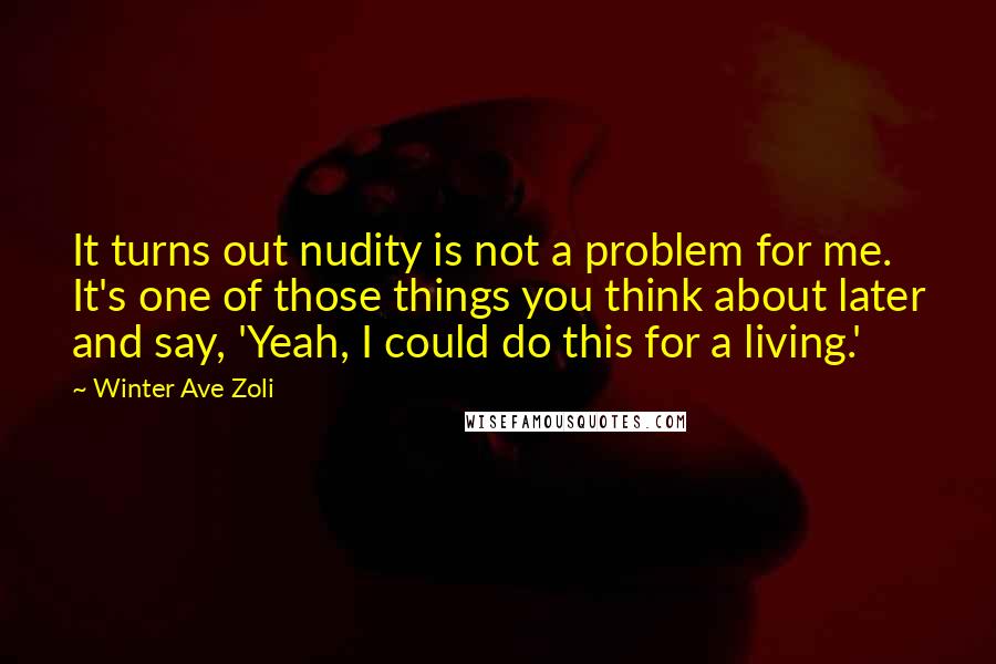 Winter Ave Zoli Quotes: It turns out nudity is not a problem for me. It's one of those things you think about later and say, 'Yeah, I could do this for a living.'