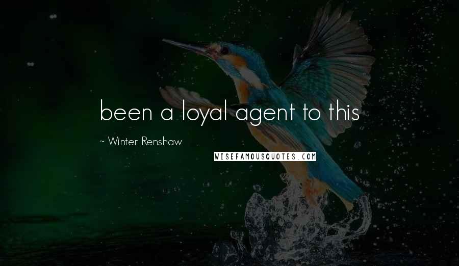 Winter Renshaw Quotes: been a loyal agent to this