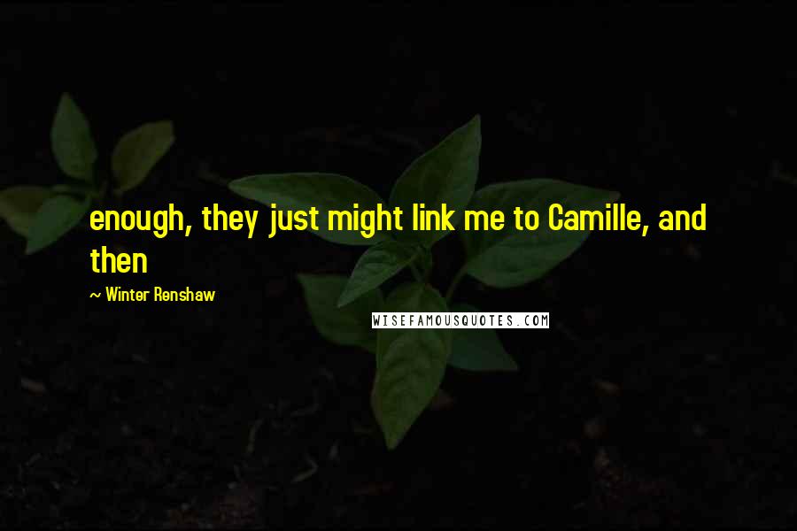 Winter Renshaw Quotes: enough, they just might link me to Camille, and then