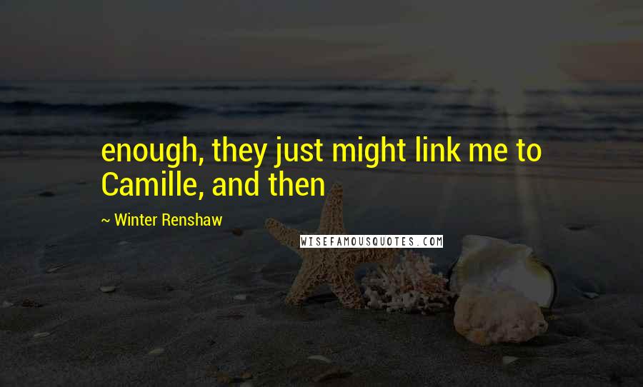 Winter Renshaw Quotes: enough, they just might link me to Camille, and then