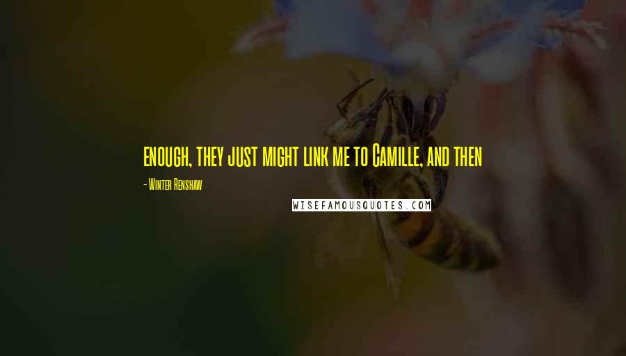 Winter Renshaw Quotes: enough, they just might link me to Camille, and then