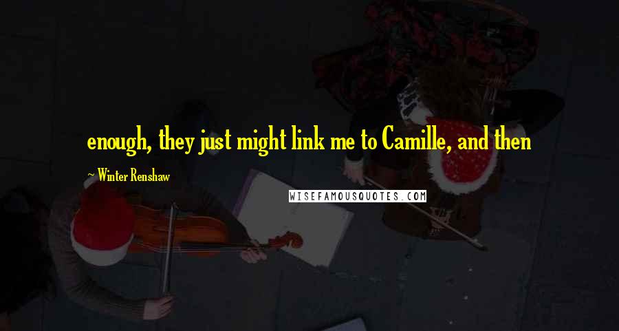 Winter Renshaw Quotes: enough, they just might link me to Camille, and then