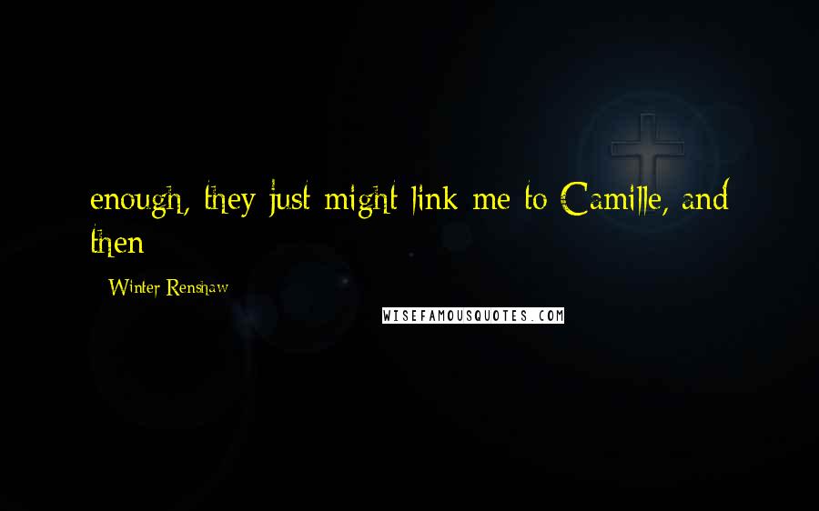 Winter Renshaw Quotes: enough, they just might link me to Camille, and then