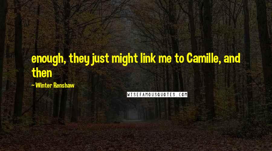 Winter Renshaw Quotes: enough, they just might link me to Camille, and then