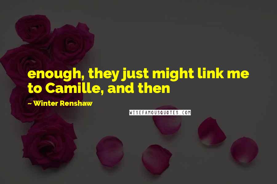 Winter Renshaw Quotes: enough, they just might link me to Camille, and then