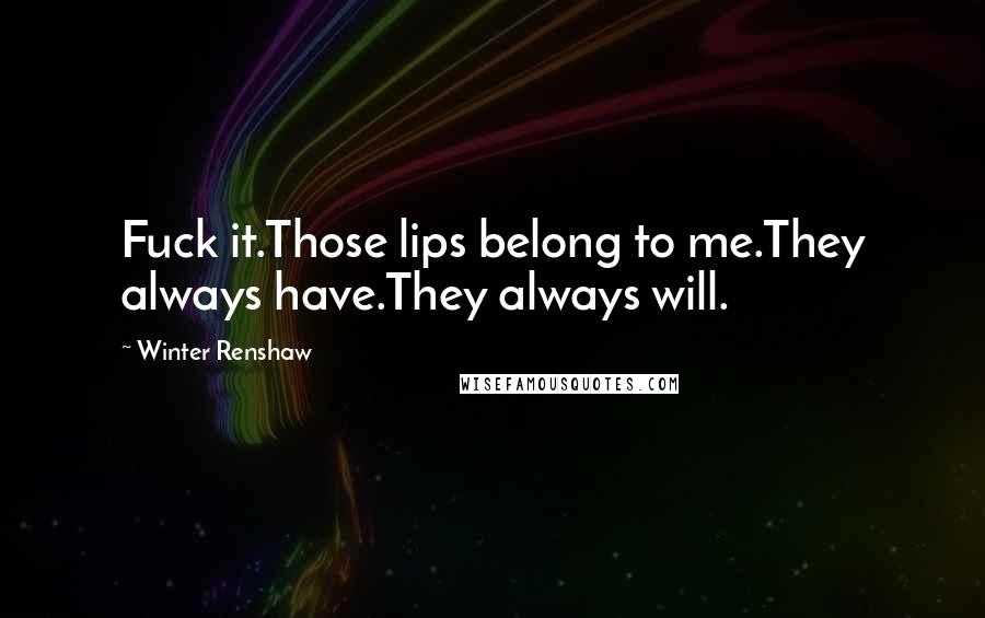 Winter Renshaw Quotes: Fuck it.Those lips belong to me.They always have.They always will.