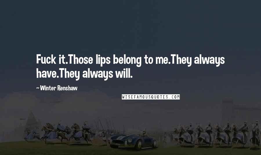 Winter Renshaw Quotes: Fuck it.Those lips belong to me.They always have.They always will.
