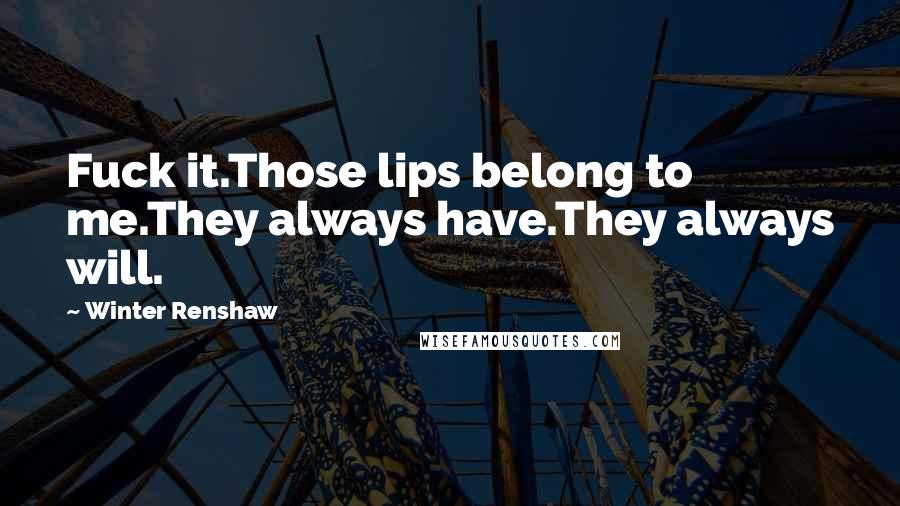 Winter Renshaw Quotes: Fuck it.Those lips belong to me.They always have.They always will.