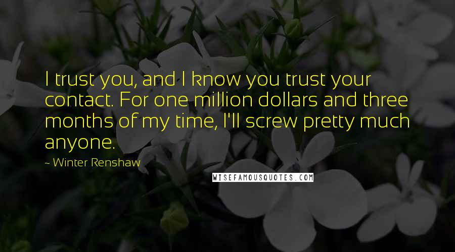 Winter Renshaw Quotes: I trust you, and I know you trust your contact. For one million dollars and three months of my time, I'll screw pretty much anyone.