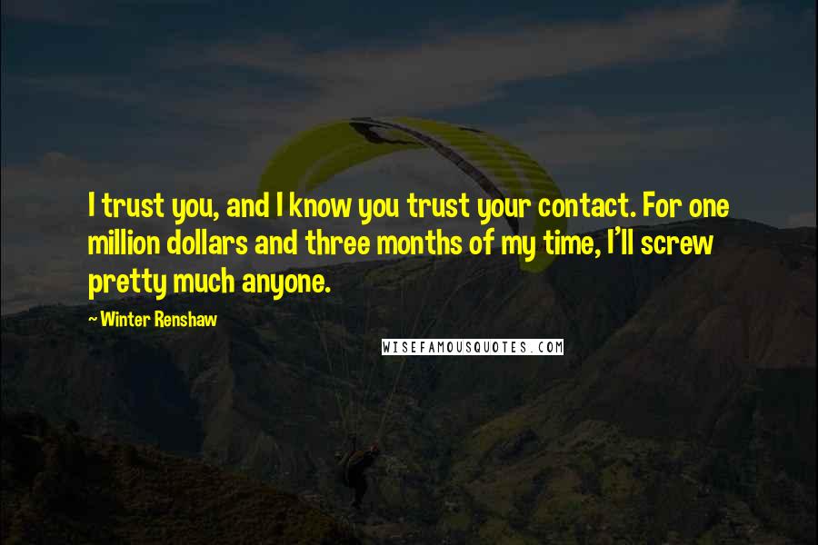 Winter Renshaw Quotes: I trust you, and I know you trust your contact. For one million dollars and three months of my time, I'll screw pretty much anyone.