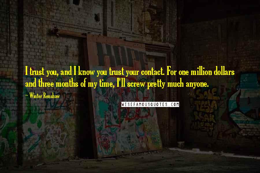 Winter Renshaw Quotes: I trust you, and I know you trust your contact. For one million dollars and three months of my time, I'll screw pretty much anyone.